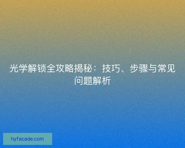 光学解锁全攻略揭秘：技巧、步骤与常见问题解析