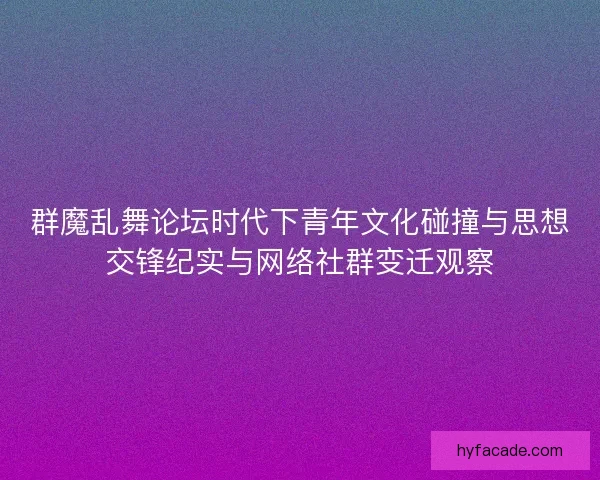群魔乱舞论坛时代下青年文化碰撞与思想交锋纪实与网络社群变迁观察