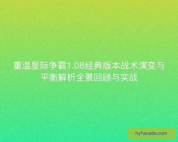 重温星际争霸1.08经典版本战术演变与平衡解析全景回顾与实战