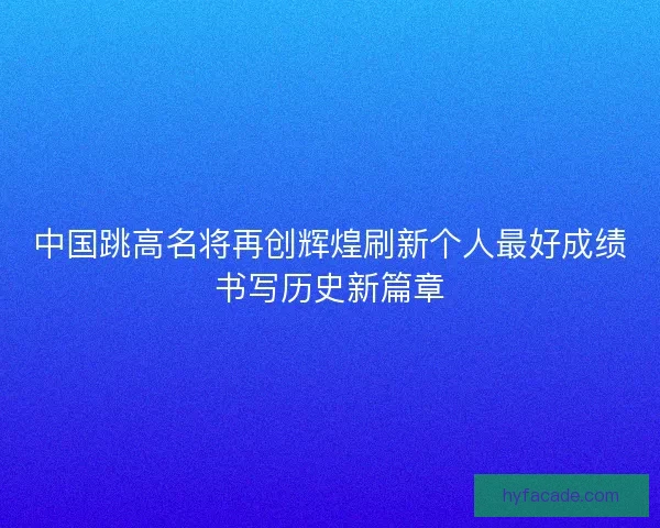 中国跳高名将再创辉煌刷新个人最好成绩书写历史新篇章