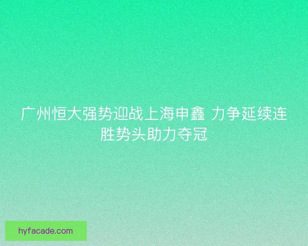 广州恒大强势迎战上海申鑫 力争延续连胜势头助力夺冠