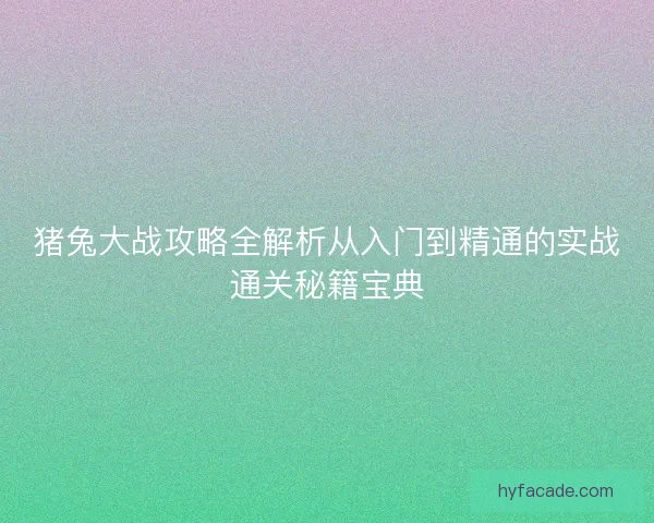 猪兔大战攻略全解析从入门到精通的实战通关秘籍宝典