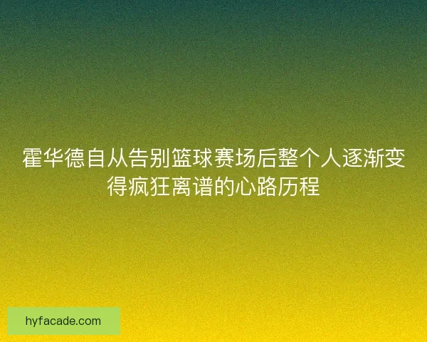 霍华德自从告别篮球赛场后整个人逐渐变得疯狂离谱的心路历程